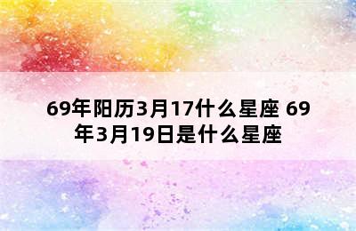 69年阳历3月17什么星座 69年3月19日是什么星座